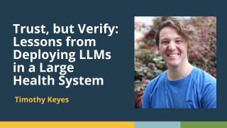 Trust, but Verify: Lessons from Deploying LLMs in a Large Health System (Timothy Keyes)